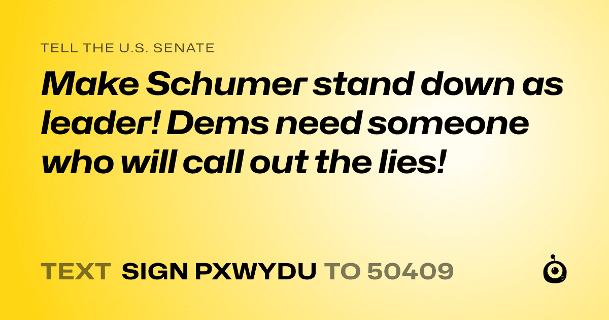 A shareable card that reads "tell the U.S. Senate: Make Schumer stand down as leader! Dems need someone who will call out the lies!" followed by "text sign PXWYDU to 50409"