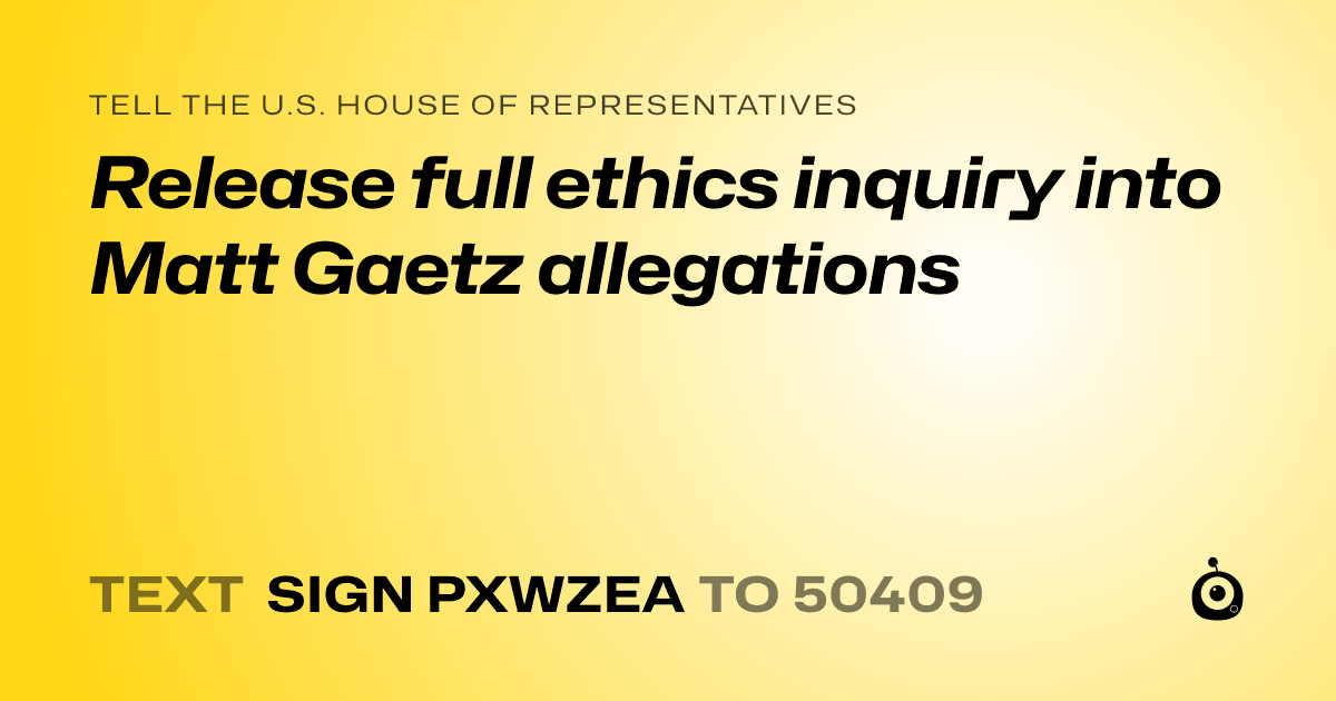 A shareable card that reads "tell the U.S. House of Representatives: Release full ethics inquiry into Matt Gaetz allegations" followed by "text sign PXWZEA to 50409"