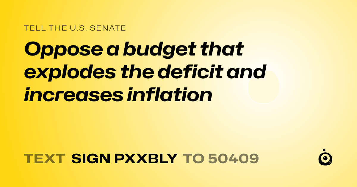 A shareable card that reads "tell the U.S. Senate: Oppose a budget that explodes the deficit and increases inflation" followed by "text sign PXXBLY to 50409"