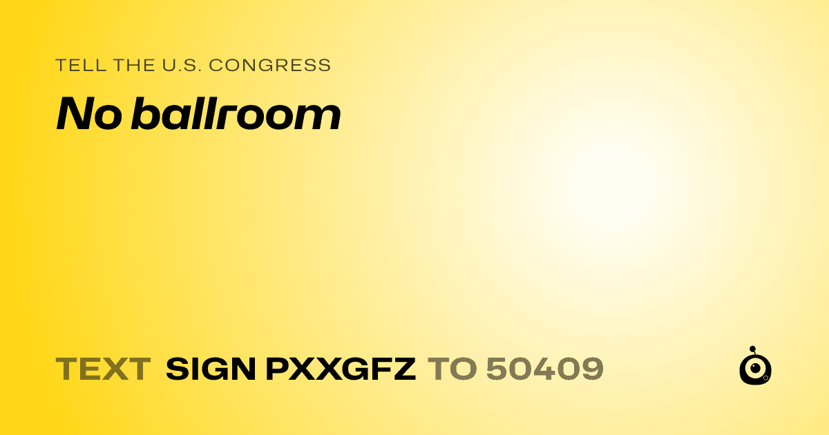 A shareable card that reads "tell the U.S. Congress: No ballroom" followed by "text sign PXXGFZ to 50409"