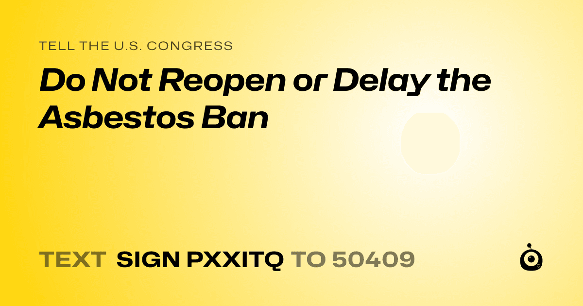 A shareable card that reads "tell the U.S. Congress: Do Not Reopen or Delay the Asbestos Ban" followed by "text sign PXXITQ to 50409"