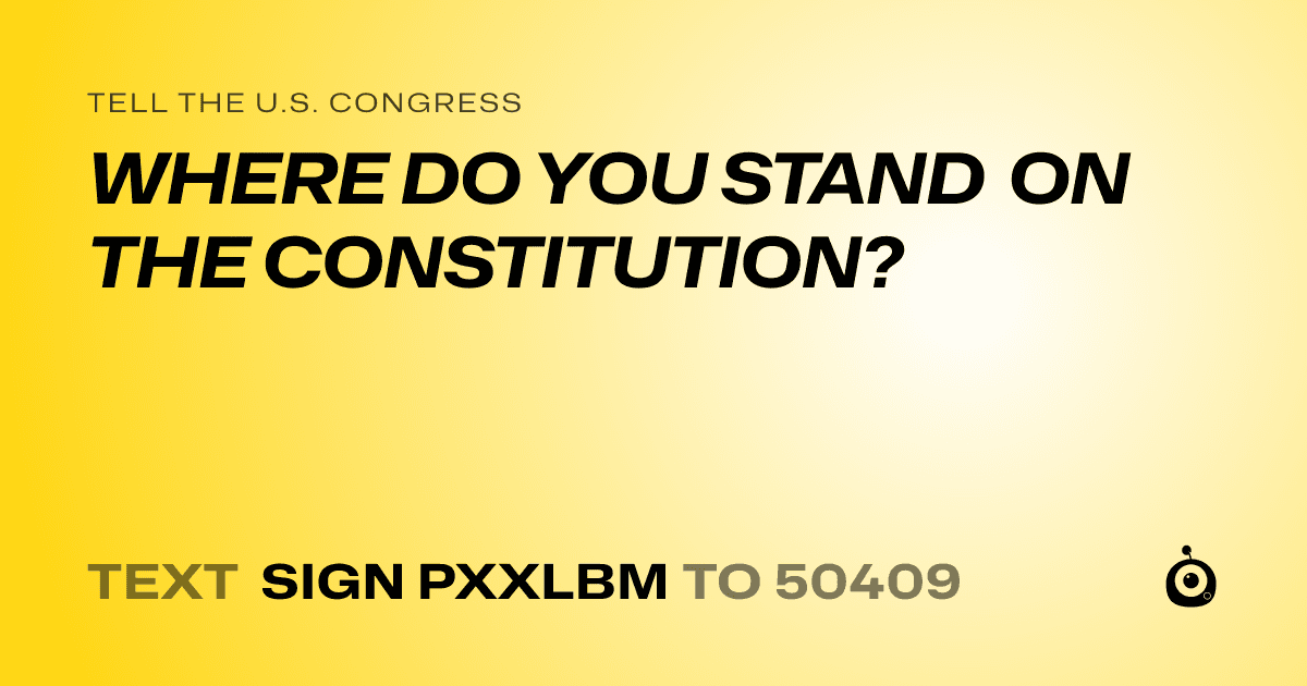 A shareable card that reads "tell the U.S. Congress: WHERE DO YOU STAND ON THE CONSTITUTION?" followed by "text sign PXXLBM to 50409"