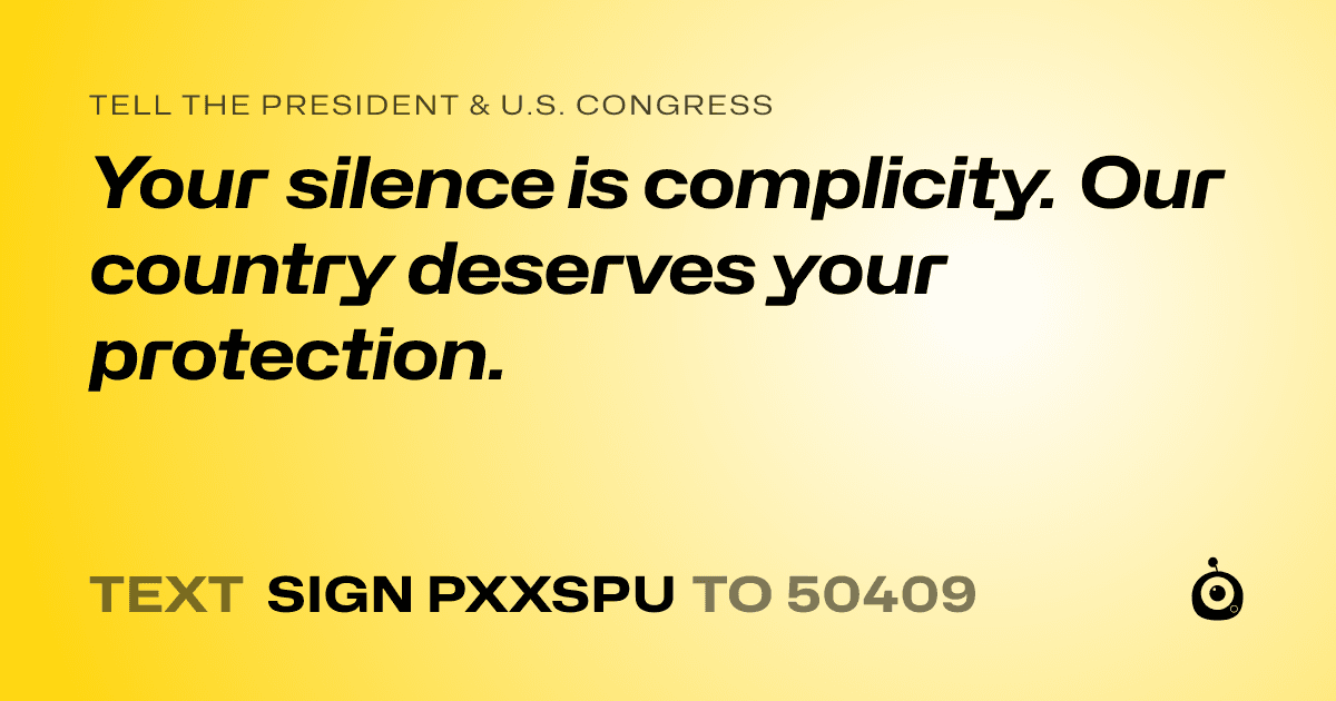 A shareable card that reads "tell the President & U.S. Congress: Your silence is complicity. Our country deserves your protection." followed by "text sign PXXSPU to 50409"
