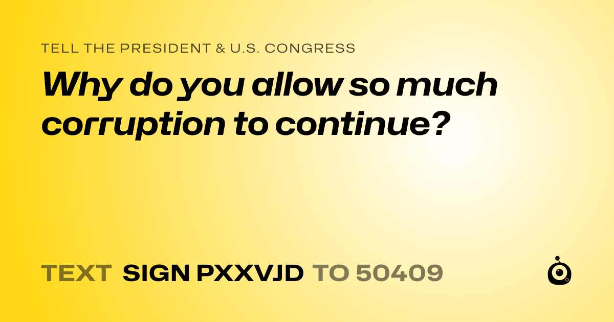 A shareable card that reads "tell the President & U.S. Congress: Why do you allow so much corruption to continue?" followed by "text sign PXXVJD to 50409"