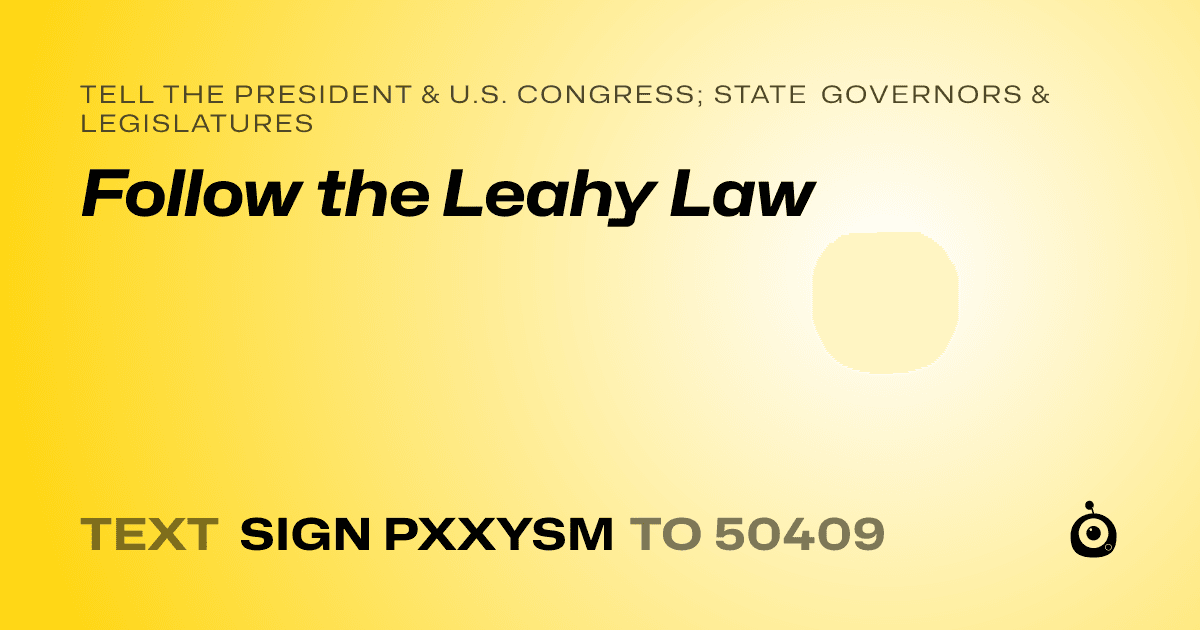 A shareable card that reads "tell the President & U.S. Congress; State Governors & Legislatures: Follow the Leahy Law" followed by "text sign PXXYSM to 50409"