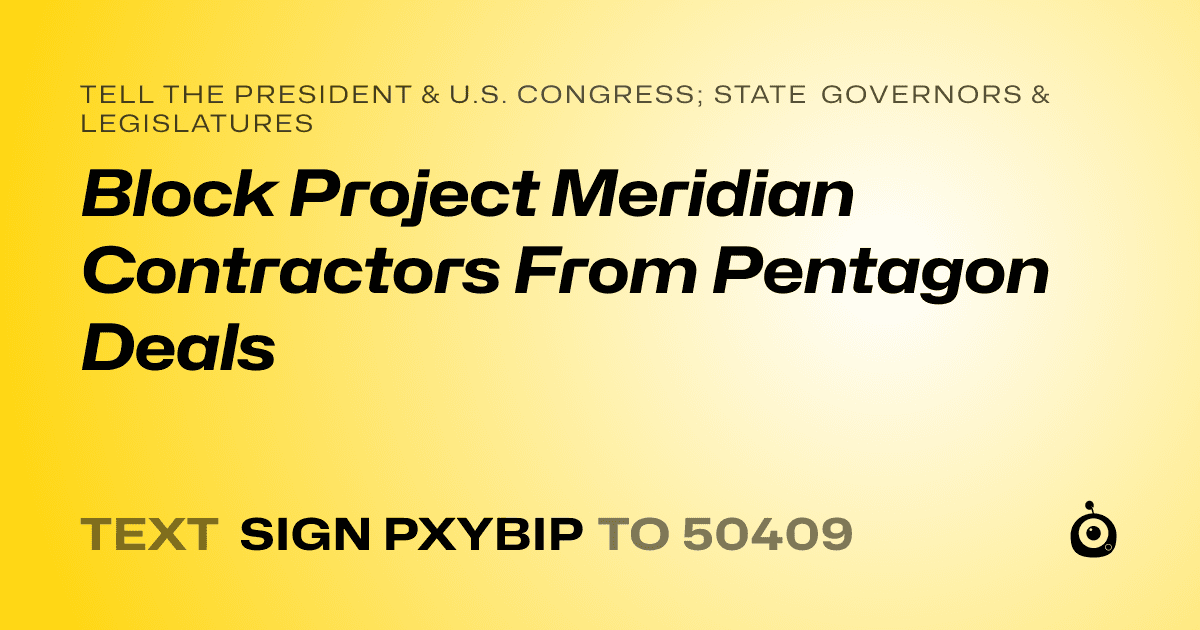 A shareable card that reads "tell the President & U.S. Congress; State Governors & Legislatures: Block Project Meridian Contractors From Pentagon Deals" followed by "text sign PXYBIP to 50409"