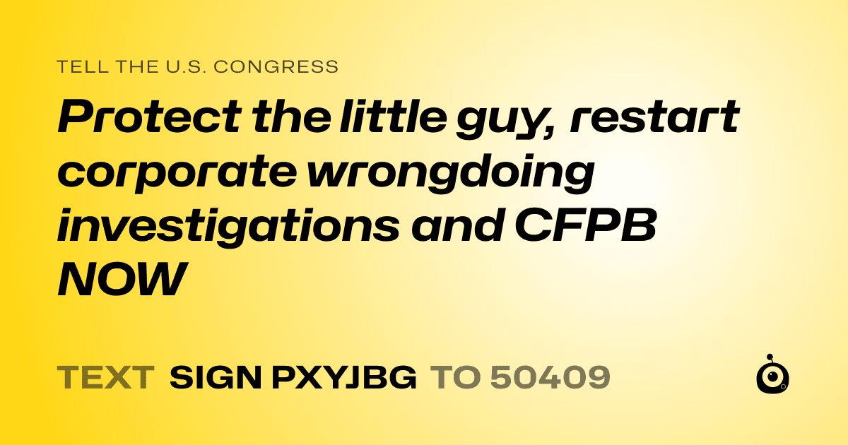 A shareable card that reads "tell the U.S. Congress: Protect the little guy, restart corporate wrongdoing investigations and CFPB NOW" followed by "text sign PXYJBG to 50409"