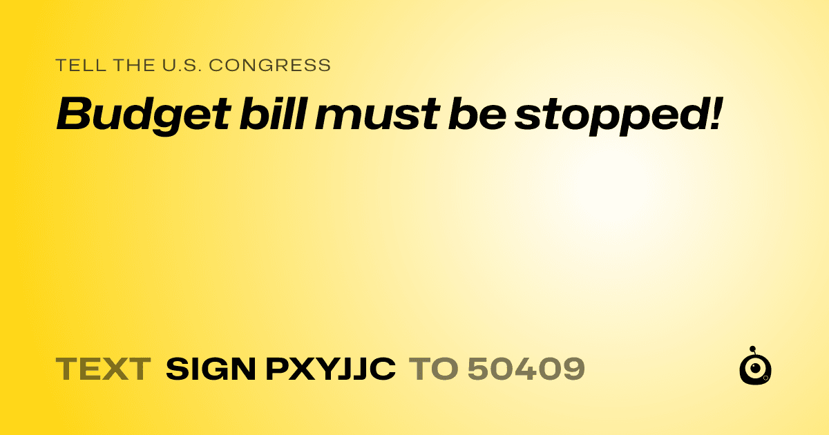 A shareable card that reads "tell the U.S. Congress: Budget bill must be stopped!" followed by "text sign PXYJJC to 50409"