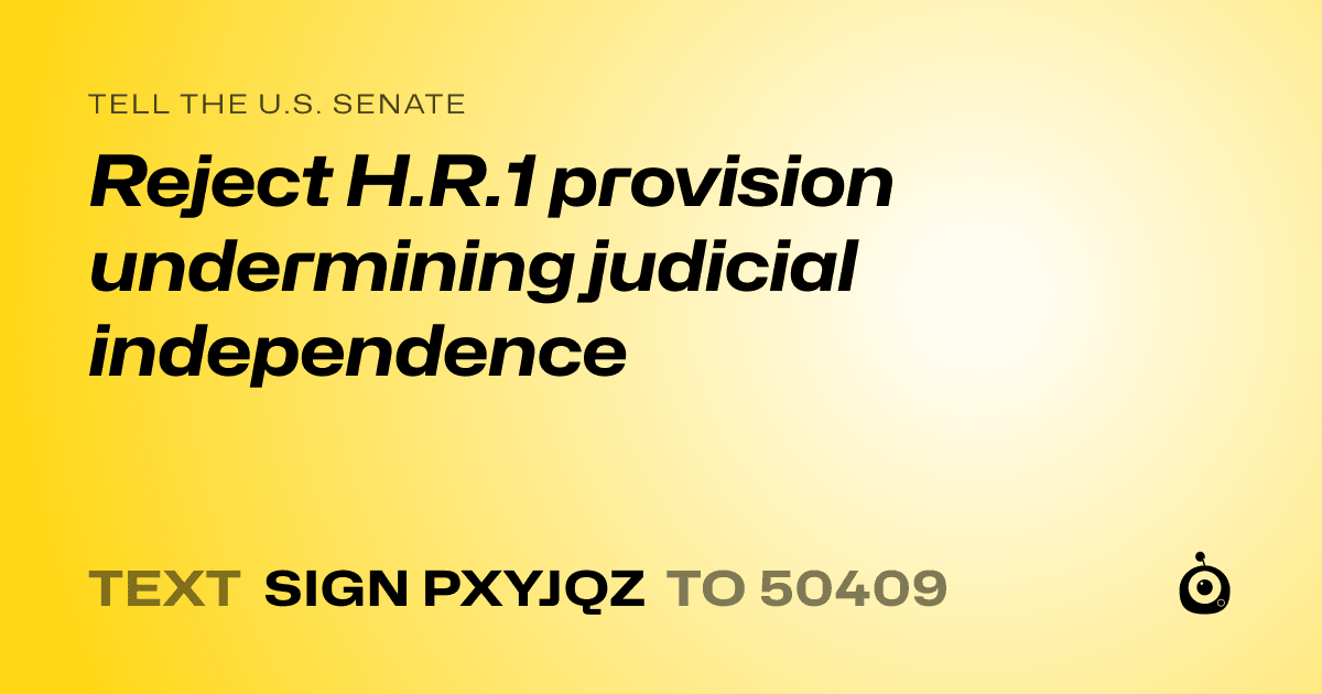 A shareable card that reads "tell the U.S. Senate: Reject H.R.1 provision undermining judicial independence" followed by "text sign PXYJQZ to 50409"