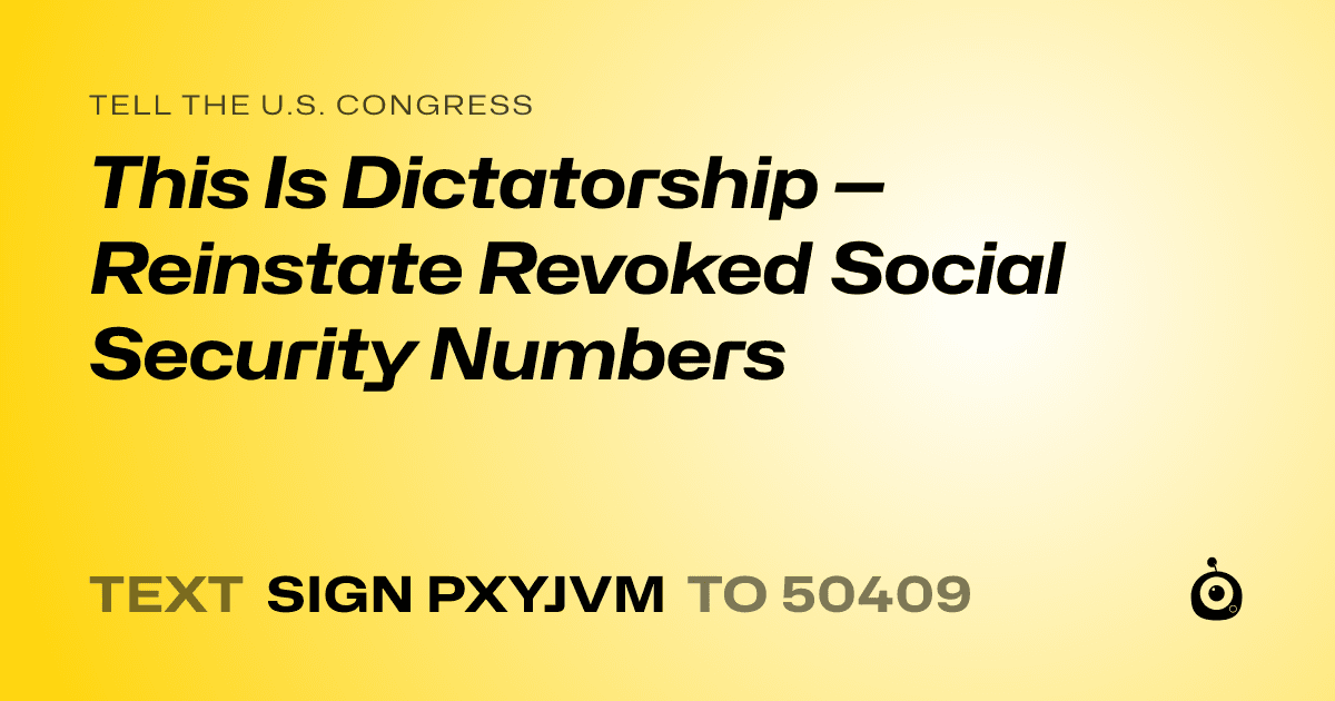 A shareable card that reads "tell the U.S. Congress: This Is Dictatorship — Reinstate Revoked Social Security Numbers" followed by "text sign PXYJVM to 50409"