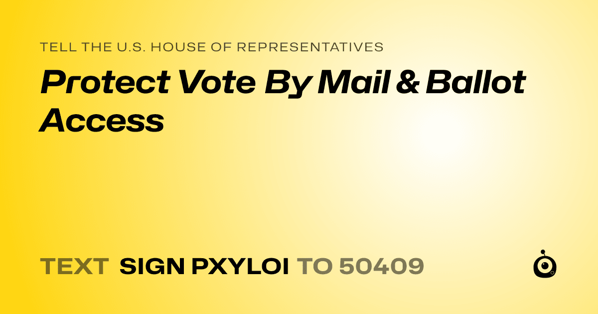 A shareable card that reads "tell the U.S. House of Representatives: Protect Vote By Mail & Ballot Access" followed by "text sign PXYLOI to 50409"