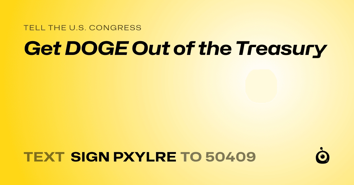A shareable card that reads "tell the U.S. Congress: Get DOGE Out of the Treasury" followed by "text sign PXYLRE to 50409"