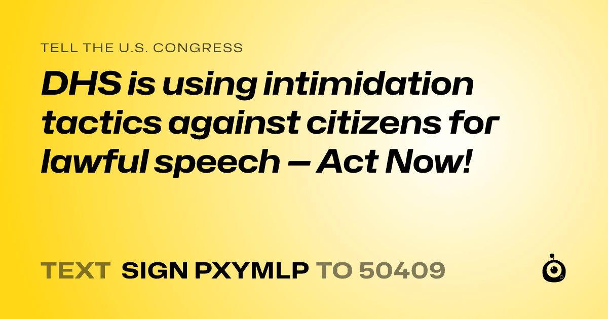 A shareable card that reads "tell the U.S. Congress: DHS is using intimidation tactics against citizens for lawful speech — Act Now!" followed by "text sign PXYMLP to 50409"