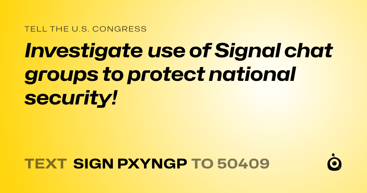 A shareable card that reads "tell the U.S. Congress: Investigate use of Signal chat groups to protect national security!" followed by "text sign PXYNGP to 50409"