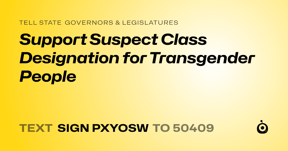 A shareable card that reads "tell State Governors & Legislatures: Support Suspect Class Designation for Transgender People" followed by "text sign PXYOSW to 50409"