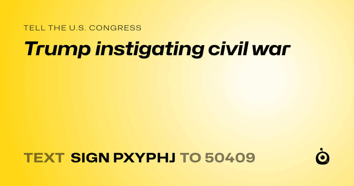 A shareable card that reads "tell the U.S. Congress: Trump instigating civil war" followed by "text sign PXYPHJ to 50409"