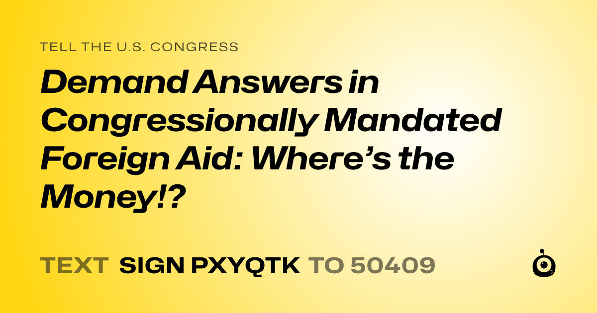 A shareable card that reads "tell the U.S. Congress: Demand Answers in Congressionally Mandated Foreign Aid: Where’s the Money!?" followed by "text sign PXYQTK to 50409"