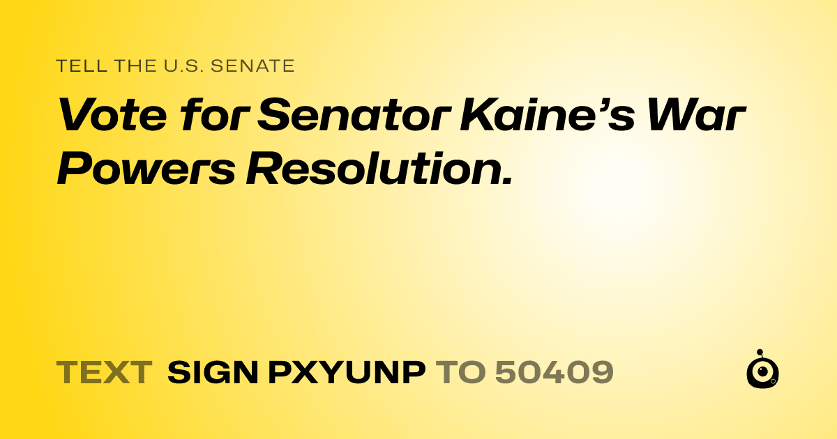 A shareable card that reads "tell the U.S. Senate: Vote for Senator Kaine’s War Powers Resolution." followed by "text sign PXYUNP to 50409"
