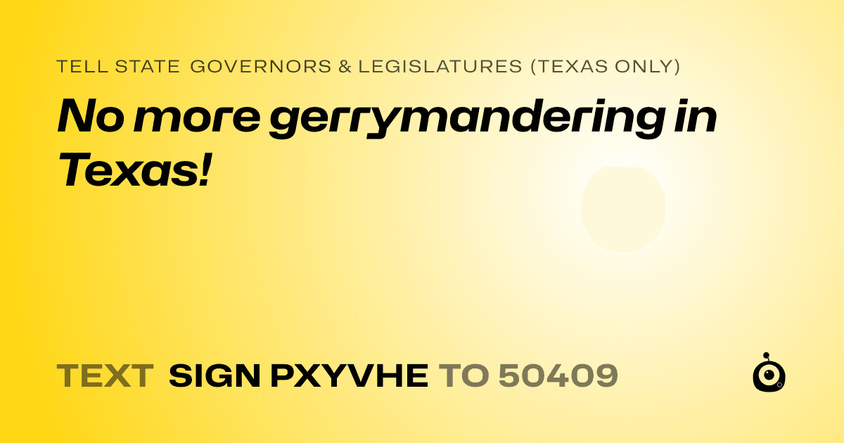 A shareable card that reads "tell State Governors & Legislatures (Texas only): No more gerrymandering in Texas!" followed by "text sign PXYVHE to 50409"