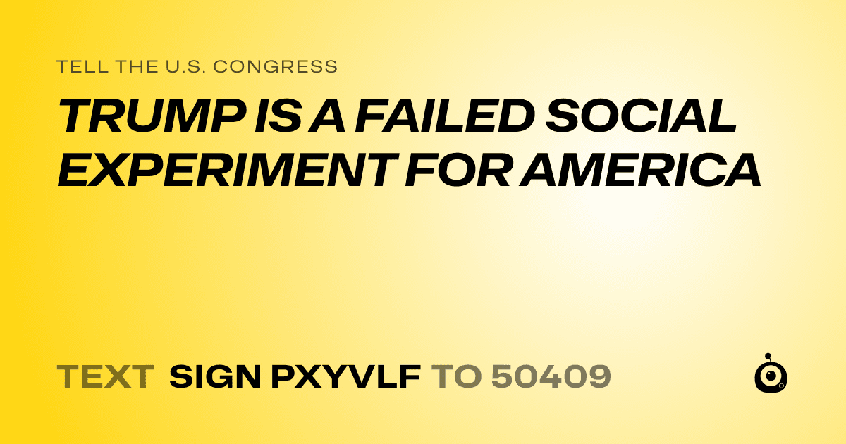 A shareable card that reads "tell the U.S. Congress: TRUMP IS A FAILED SOCIAL EXPERIMENT FOR AMERICA" followed by "text sign PXYVLF to 50409"