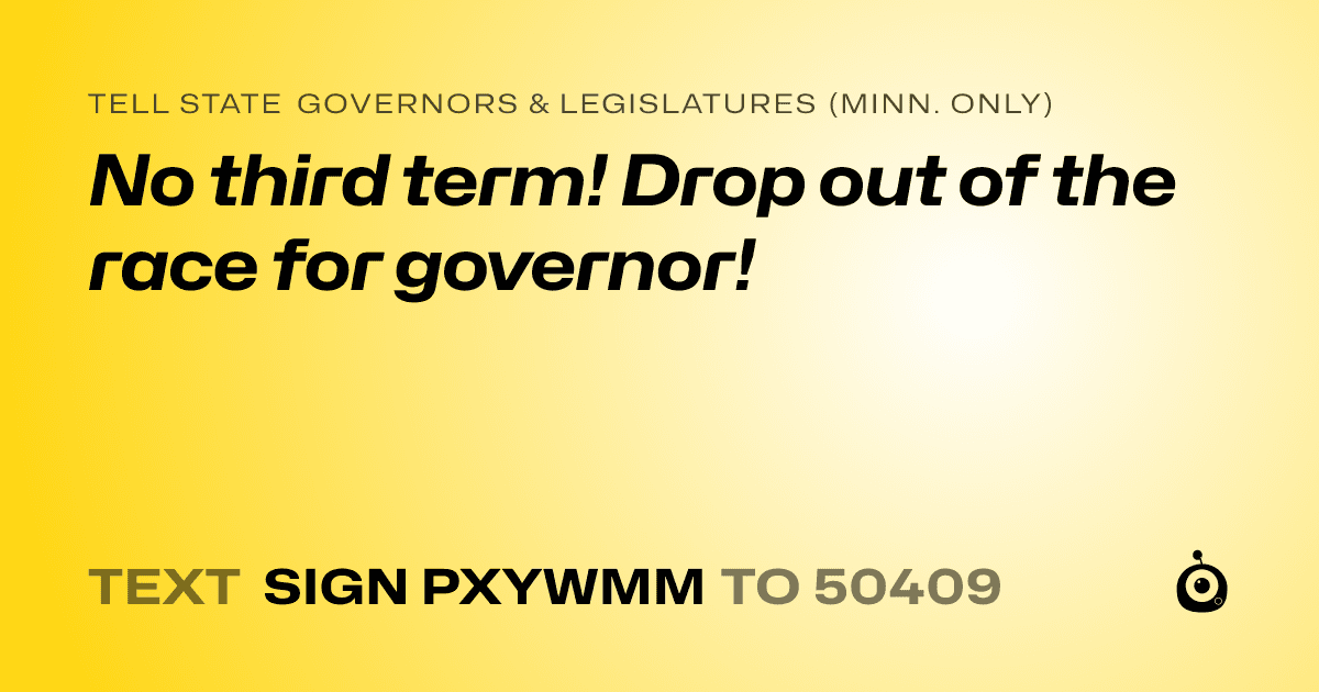 A shareable card that reads "tell State Governors & Legislatures (Minn. only): No third term! Drop out of the race for governor!" followed by "text sign PXYWMM to 50409"
