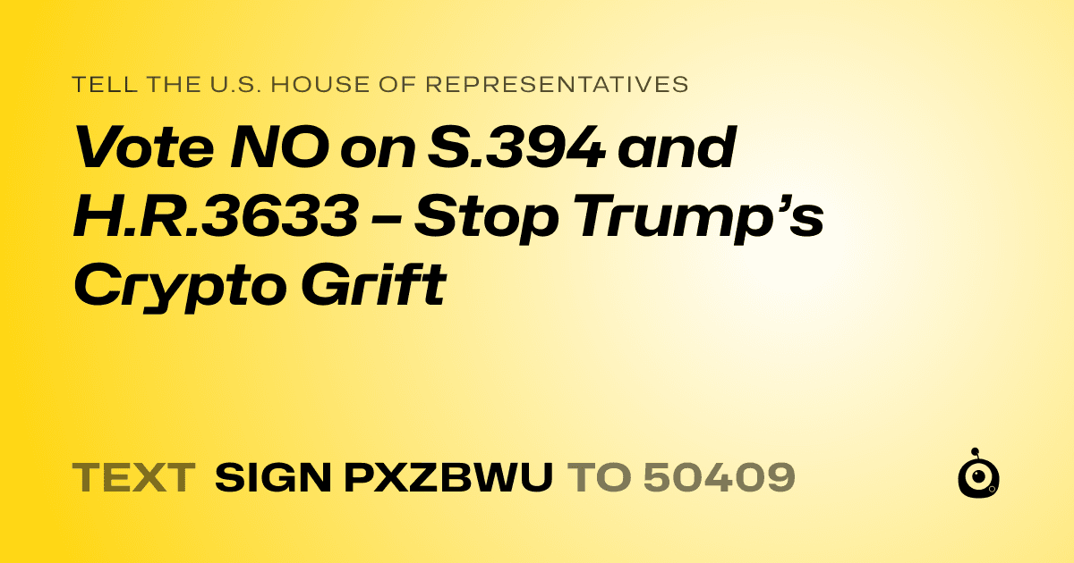 A shareable card that reads "tell the U.S. House of Representatives: Vote NO on S.394 and H.R.3633 – Stop Trump’s Crypto Grift" followed by "text sign PXZBWU to 50409"