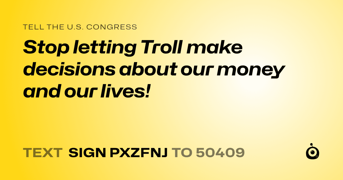 A shareable card that reads "tell the U.S. Congress: Stop letting Troll make decisions about our money and our lives!" followed by "text sign PXZFNJ to 50409"