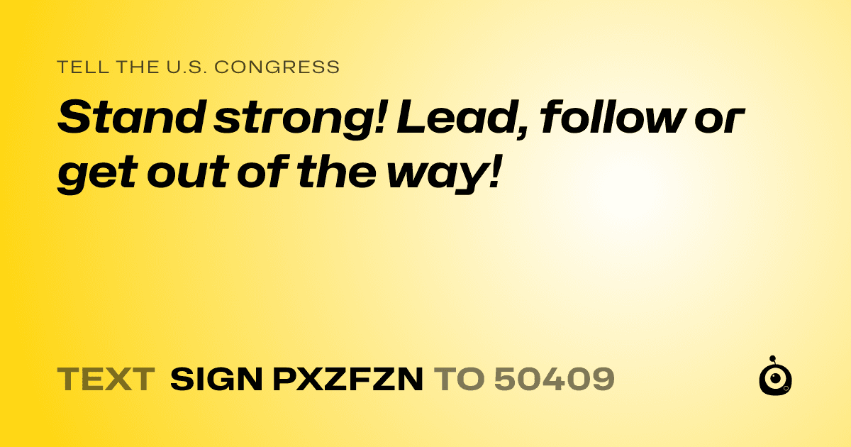 A shareable card that reads "tell the U.S. Congress: Stand strong! Lead, follow or get out of the way!" followed by "text sign PXZFZN to 50409"