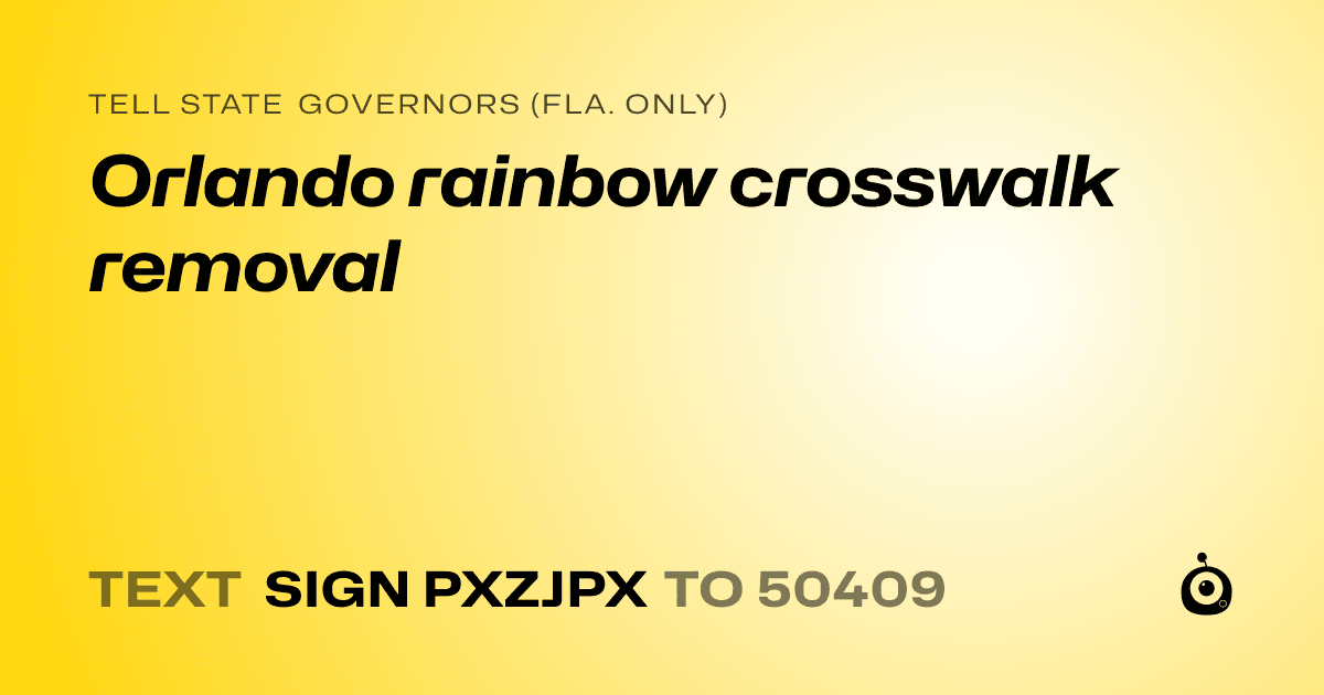 A shareable card that reads "tell State Governors (Fla. only): Orlando rainbow crosswalk removal" followed by "text sign PXZJPX to 50409"