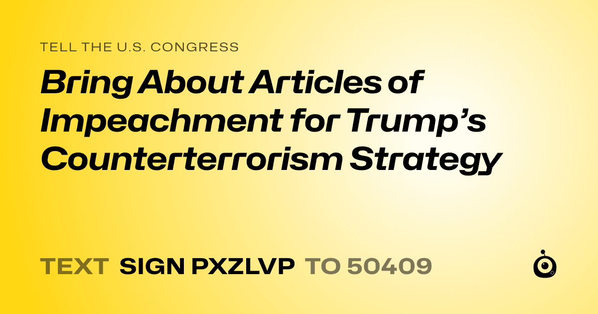 A shareable card that reads "tell the U.S. Congress: Bring About Articles of Impeachment for Trump’s Counterterrorism Strategy" followed by "text sign PXZLVP to 50409"