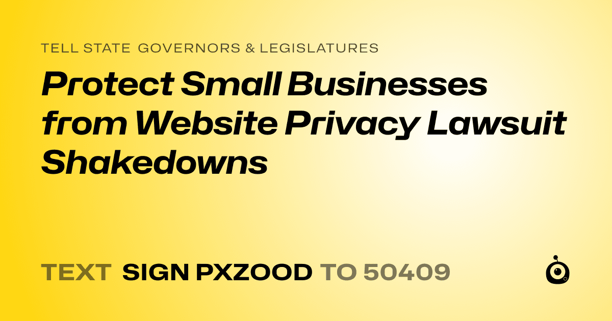 A shareable card that reads "tell State Governors & Legislatures: Protect Small Businesses from Website Privacy Lawsuit Shakedowns" followed by "text sign PXZOOD to 50409"