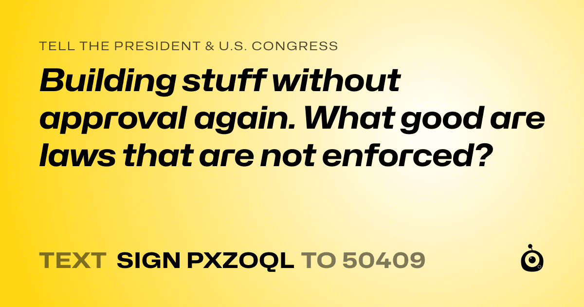 A shareable card that reads "tell the President & U.S. Congress: Building stuff without approval again. What good are laws that are not enforced?" followed by "text sign PXZOQL to 50409"
