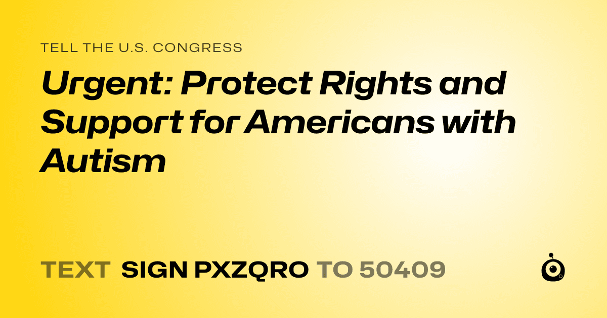 A shareable card that reads "tell the U.S. Congress: Urgent: Protect Rights and Support for Americans with Autism" followed by "text sign PXZQRO to 50409"