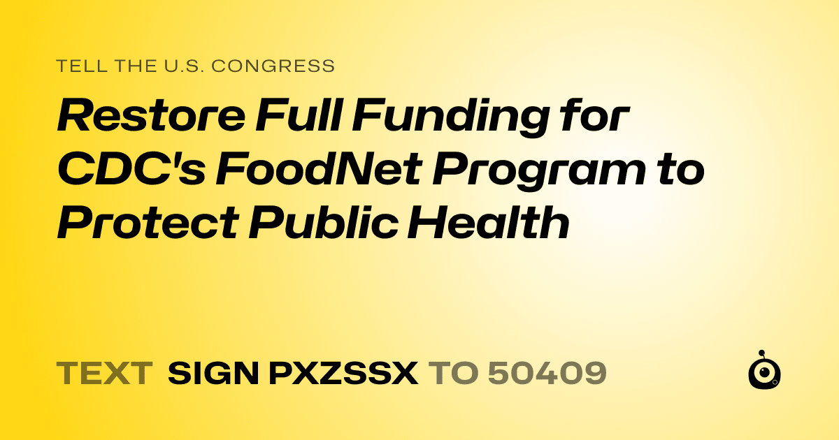 A shareable card that reads "tell the U.S. Congress: Restore Full Funding for CDC's FoodNet Program to Protect Public Health" followed by "text sign PXZSSX to 50409"