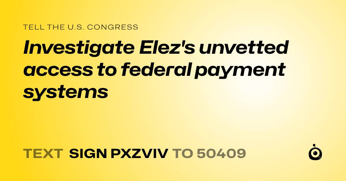 A shareable card that reads "tell the U.S. Congress: Investigate Elez's unvetted access to federal payment systems" followed by "text sign PXZVIV to 50409"