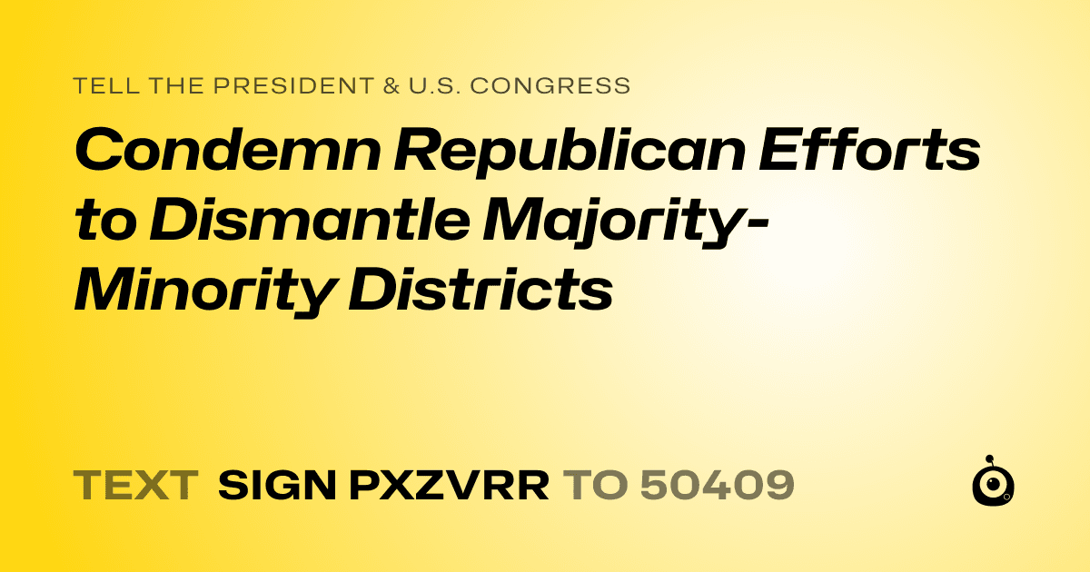 A shareable card that reads "tell the President & U.S. Congress: Condemn Republican Efforts to Dismantle Majority-Minority Districts" followed by "text sign PXZVRR to 50409"