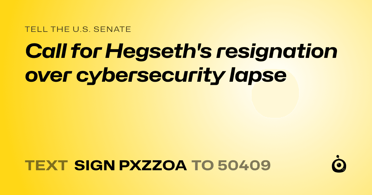 A shareable card that reads "tell the U.S. Senate: Call for Hegseth's resignation over cybersecurity lapse" followed by "text sign PXZZOA to 50409"