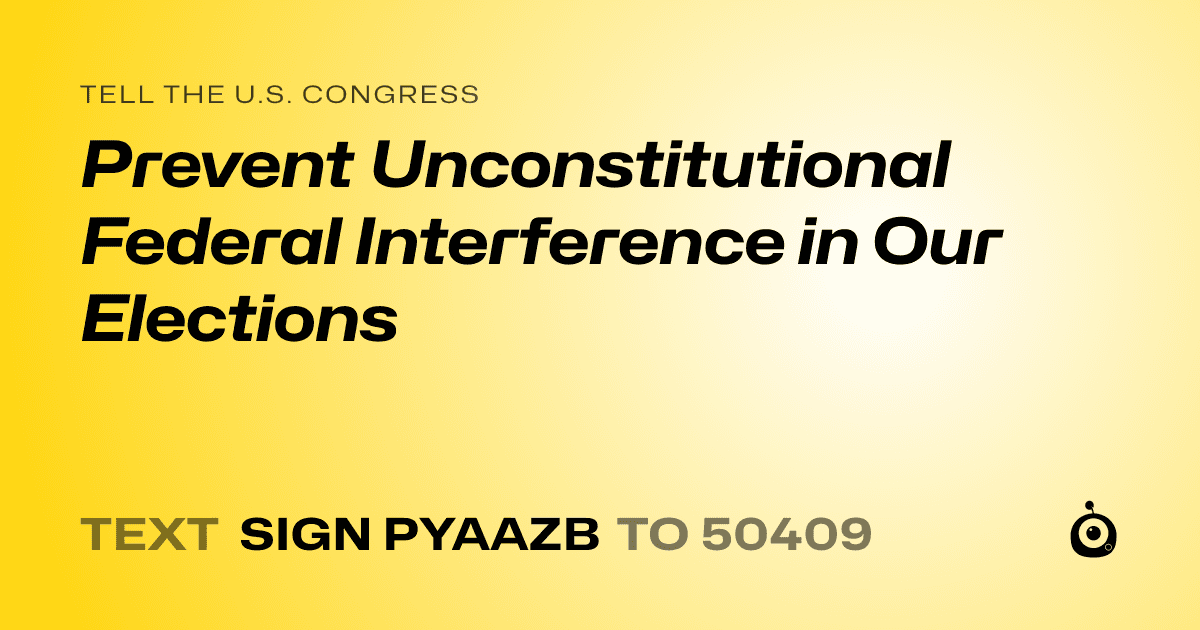 A shareable card that reads "tell the U.S. Congress: Prevent Unconstitutional Federal Interference in Our Elections" followed by "text sign PYAAZB to 50409"
