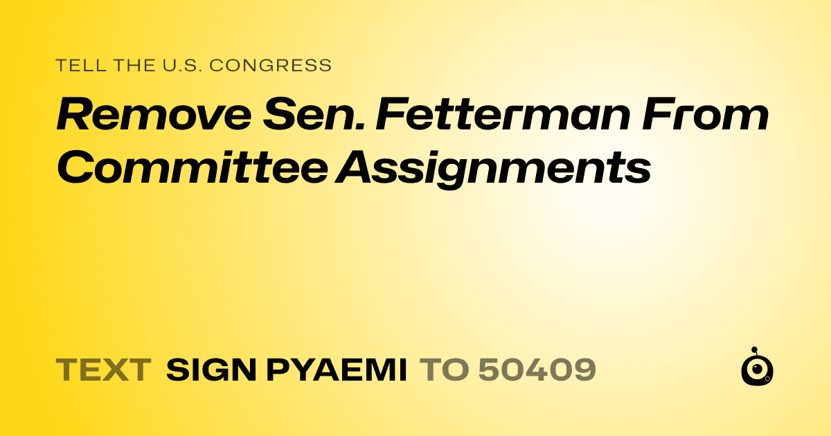 A shareable card that reads "tell the U.S. Congress: Remove Sen. Fetterman From Committee Assignments" followed by "text sign PYAEMI to 50409"