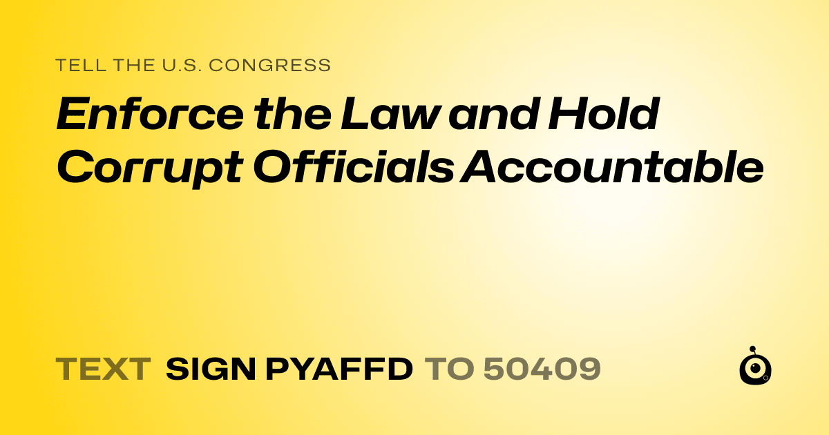 A shareable card that reads "tell the U.S. Congress: Enforce the Law and Hold Corrupt Officials Accountable" followed by "text sign PYAFFD to 50409"