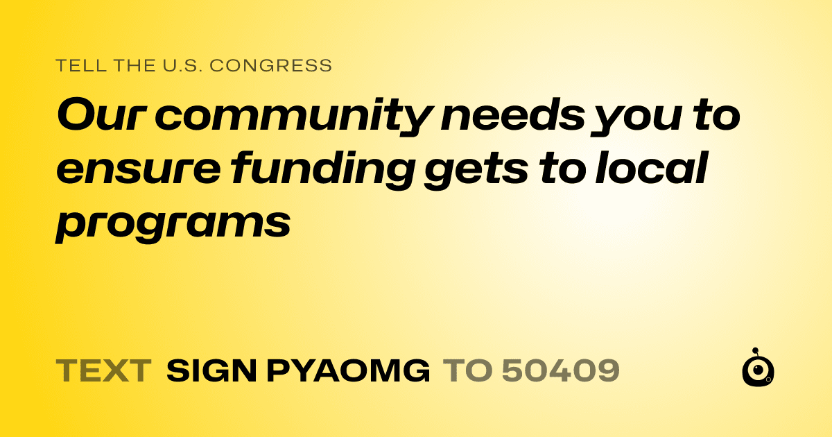 A shareable card that reads "tell the U.S. Congress: Our community needs you to ensure funding gets to local programs" followed by "text sign PYAOMG to 50409"