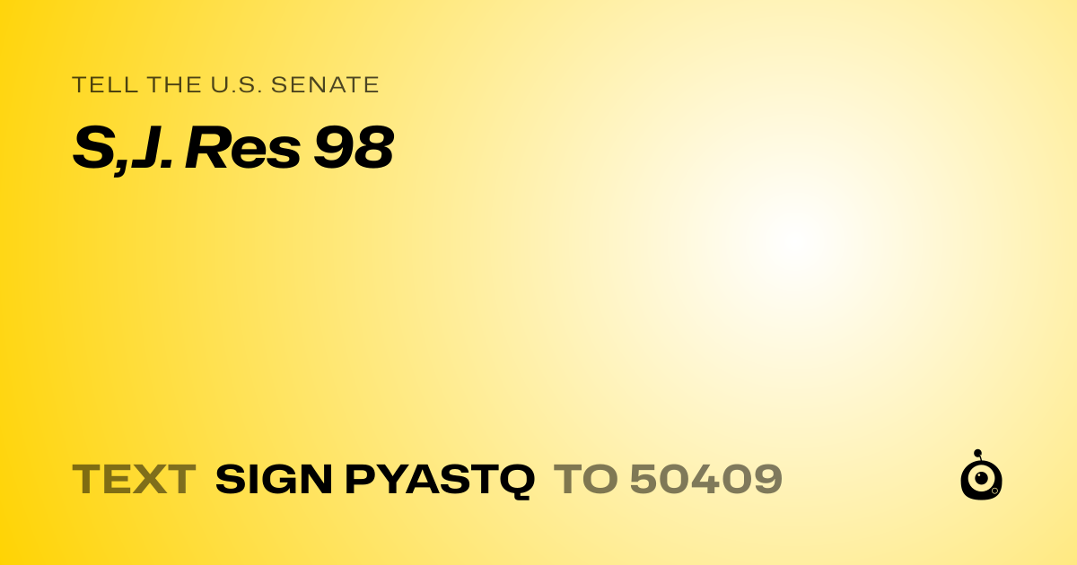 A shareable card that reads "tell the U.S. Senate: S,J. Res 98" followed by "text sign PYASTQ to 50409"