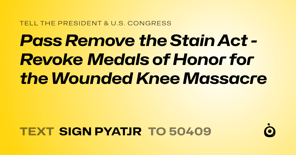 A shareable card that reads "tell the President & U.S. Congress: Pass Remove the Stain Act - Revoke Medals of Honor for the Wounded Knee Massacre" followed by "text sign PYATJR to 50409"