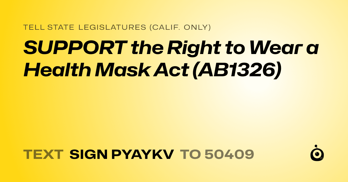 A shareable card that reads "tell State Legislatures (Calif. only): SUPPORT the Right to Wear a Health Mask Act (AB1326)" followed by "text sign PYAYKV to 50409"
