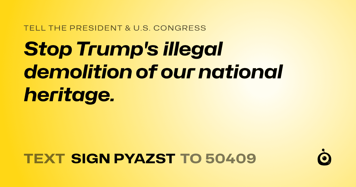 A shareable card that reads "tell the President & U.S. Congress: Stop Trump's illegal demolition of our national heritage." followed by "text sign PYAZST to 50409"