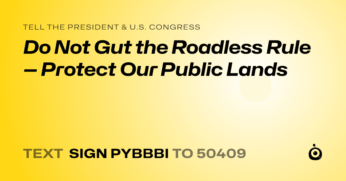 A shareable card that reads "tell the President & U.S. Congress: Do Not Gut the Roadless Rule — Protect Our Public Lands" followed by "text sign PYBBBI to 50409"