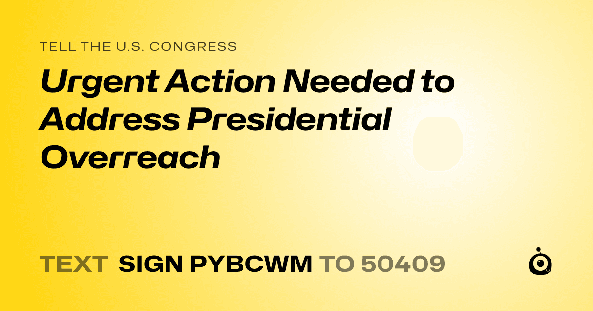 A shareable card that reads "tell the U.S. Congress: Urgent Action Needed to Address Presidential Overreach" followed by "text sign PYBCWM to 50409"