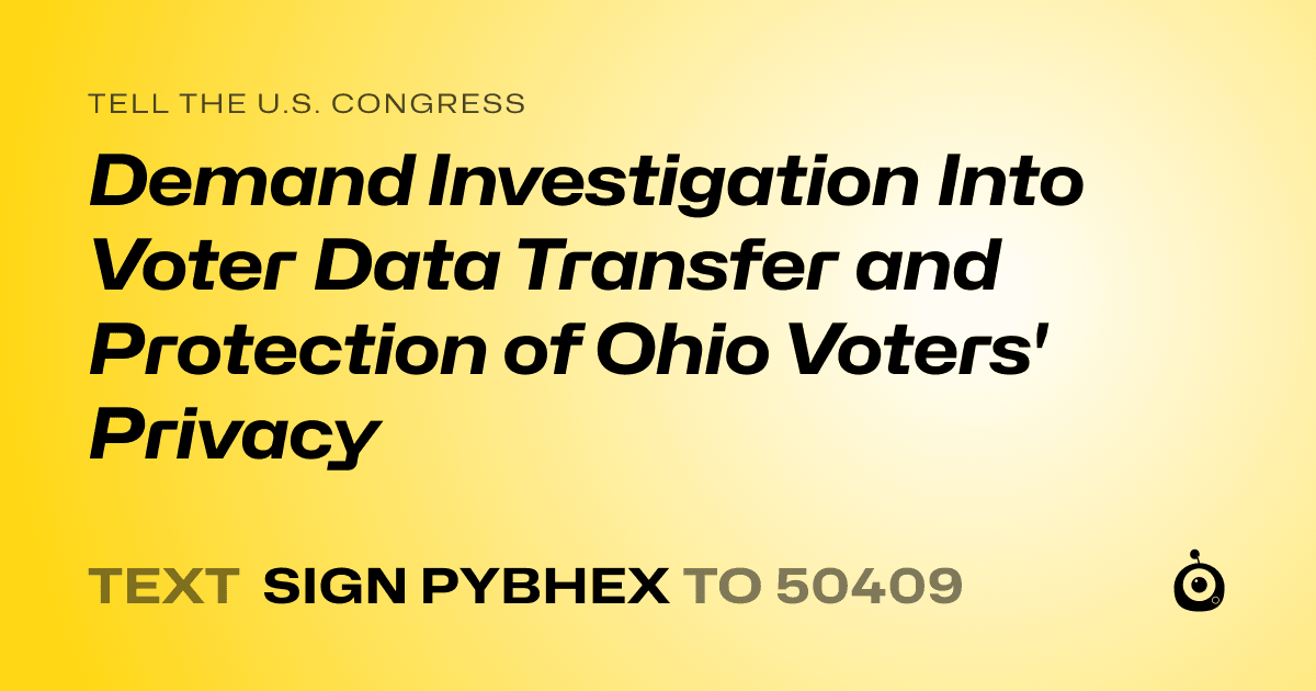 A shareable card that reads "tell the U.S. Congress: Demand Investigation Into Voter Data Transfer and Protection of Ohio Voters' Privacy" followed by "text sign PYBHEX to 50409"