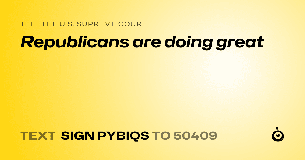 A shareable card that reads "tell the U.S. Supreme Court: Republicans are doing great" followed by "text sign PYBIQS to 50409"