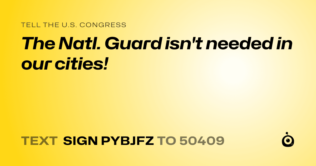 A shareable card that reads "tell the U.S. Congress: The Natl. Guard isn't needed in our cities!" followed by "text sign PYBJFZ to 50409"